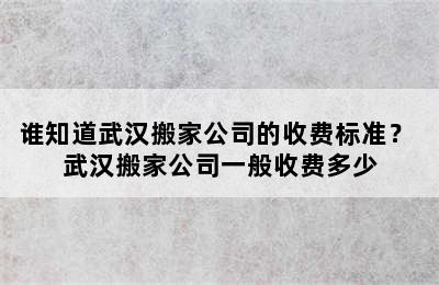 谁知道武汉搬家公司的收费标准？ 武汉搬家公司一般收费多少